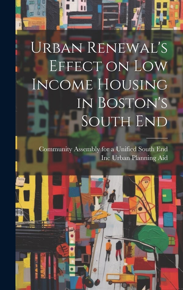 Urban Renewal's Effect on low Income Housing in Boston's South End by Inc Urban Planning Aid, Hardcover | Indigo Chapters