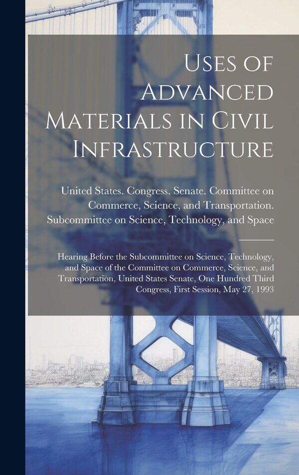 Uses of Advanced Materials in Civil Infrastructure by United States Congress Senate Comm, Hardcover | Indigo Chapters