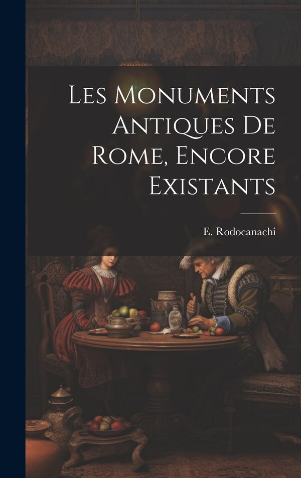 Les monuments antiques de Rome encore existants by E 1859-1934 Rodocanachi, Hardcover | Indigo Chapters
