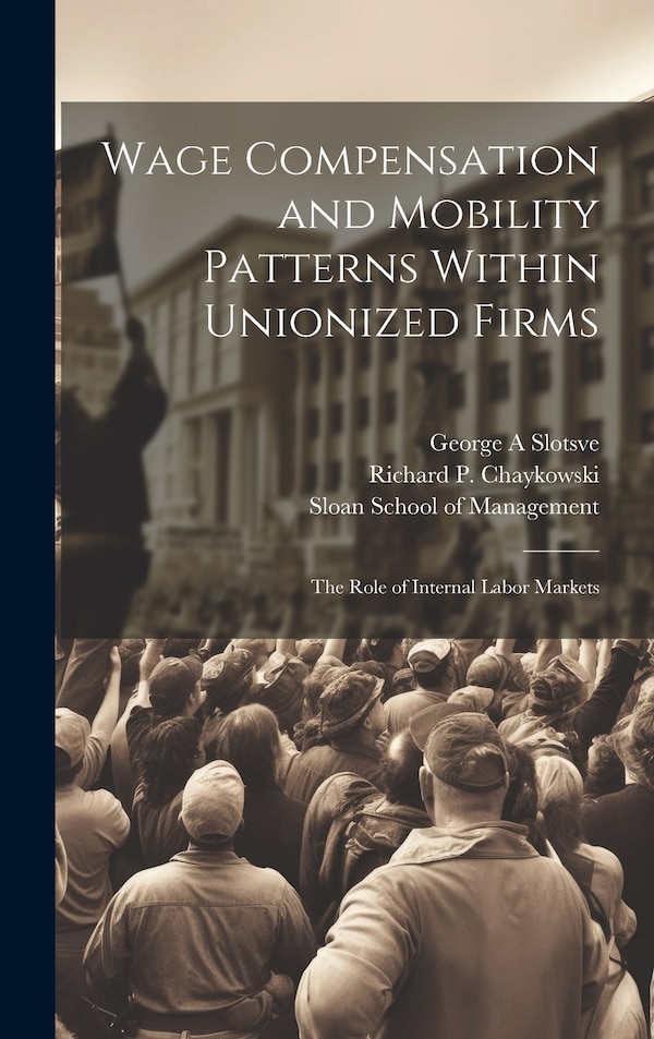 Wage Compensation and Mobility Patterns Within Unionized Firms by Richard P 1958- Chaykowski, Hardcover | Indigo Chapters