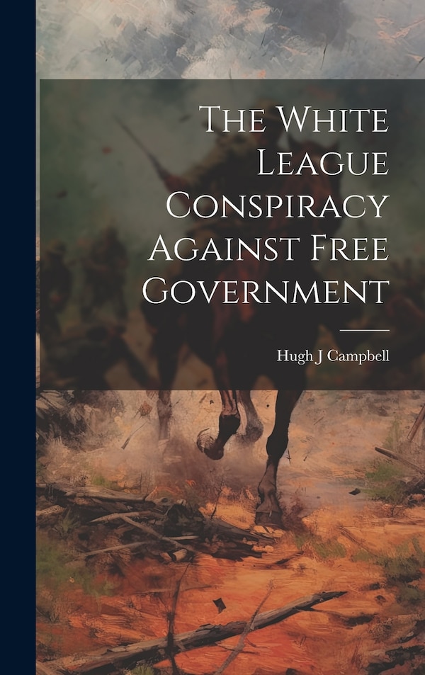 The White League Conspiracy Against Free Government by Hugh J Campbell, Hardcover | Indigo Chapters
