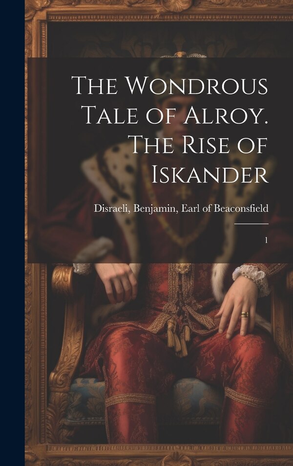 The Wondrous Tale of Alroy. The Rise of Iskander by Benjamin Earl of Beaconsfi Disraeli, Hardcover | Indigo Chapters
