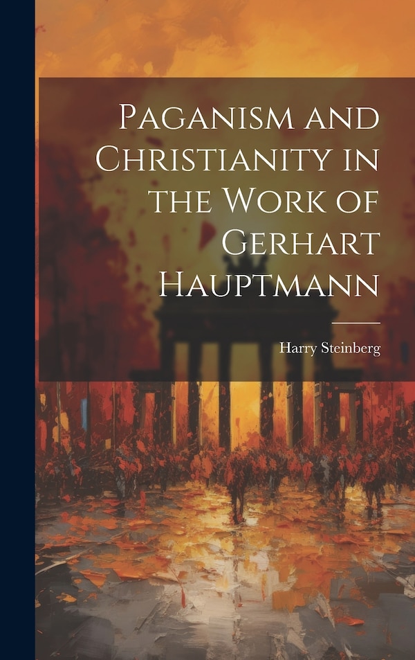 Paganism and Christianity in the Work of Gerhart Hauptmann by Harry Steinberg, Hardcover | Indigo Chapters
