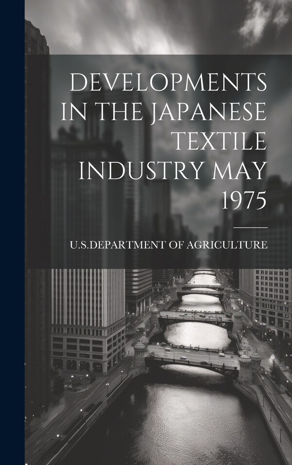 Developments in the Japanese Textile Industry May 1975 by U S Dept Of Agriculture, Hardcover | Indigo Chapters