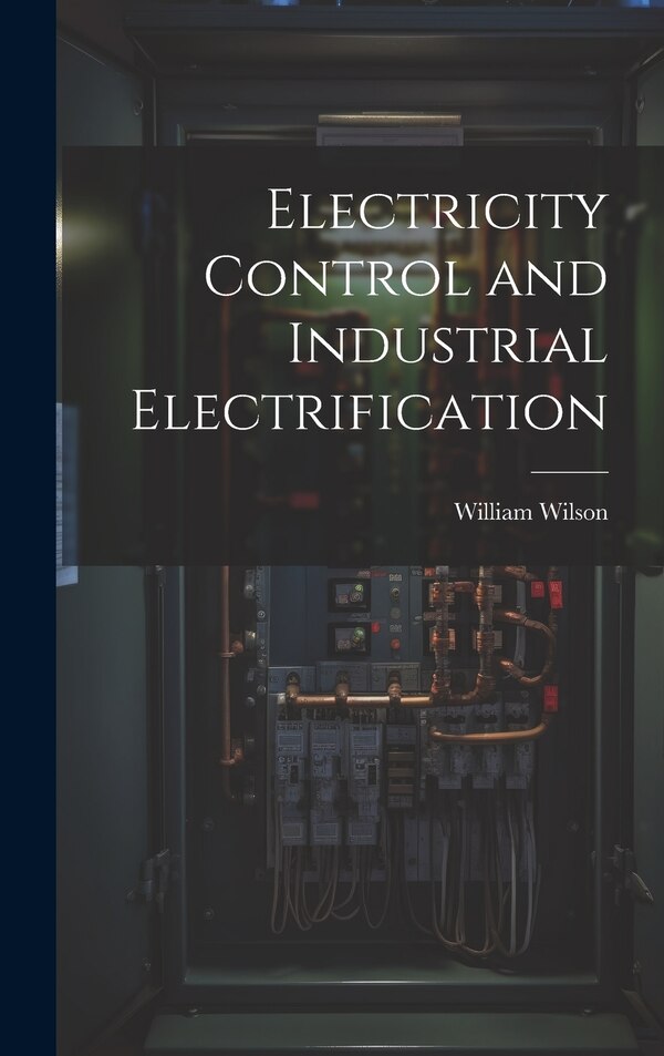 Electricity Control and Industrial Electrification by William Wilson, Hardcover | Indigo Chapters