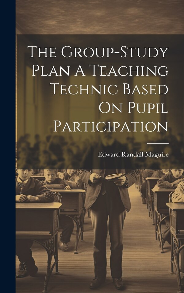 The Group-Study Plan A Teaching Technic Based On Pupil Participation by Edward Randall Maguire, Hardcover | Indigo Chapters