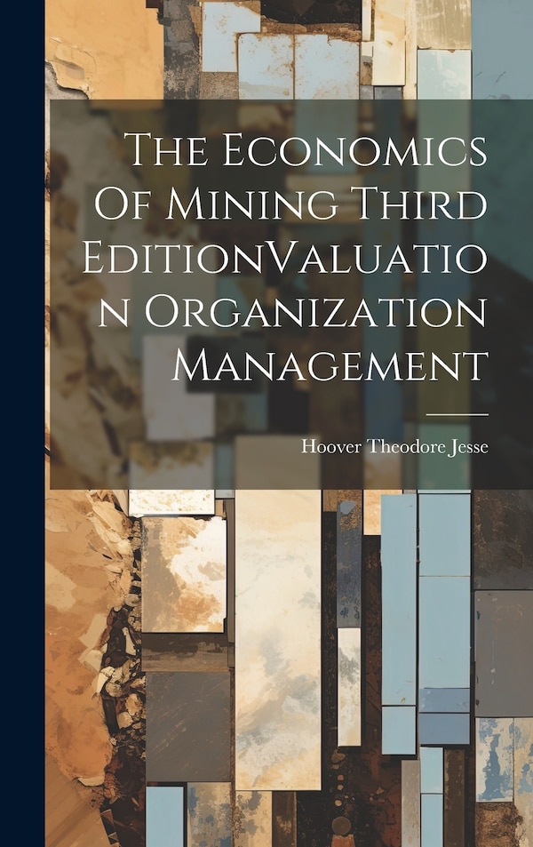 The Economics Of Mining Third EditionValuation Organization Management by Hoover Theodore Jesse, Hardcover | Indigo Chapters