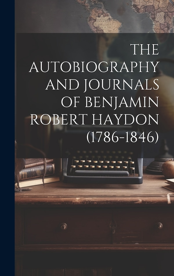 The Autobiography and Journals of Benjamin Robert Haydon (1786-1846) by Anonymous, Hardcover | Indigo Chapters