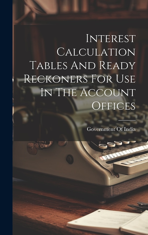 Interest Calculation Tables And Ready Reckoners For Use In The Account Offices by Government Of India, Hardcover | Indigo Chapters