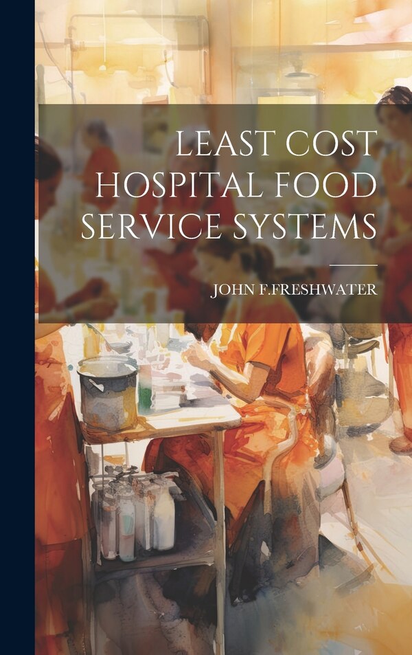 Least Cost Hospital Food Service Systems by John F Freshwater, Hardcover | Indigo Chapters