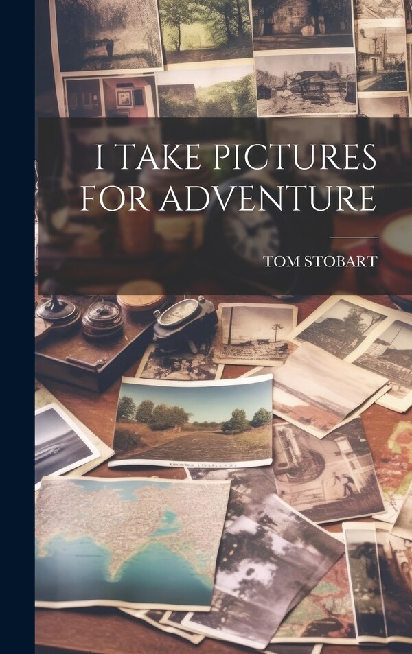 I Take Pictures for Adventure by Tom Stobart, Hardcover | Indigo Chapters