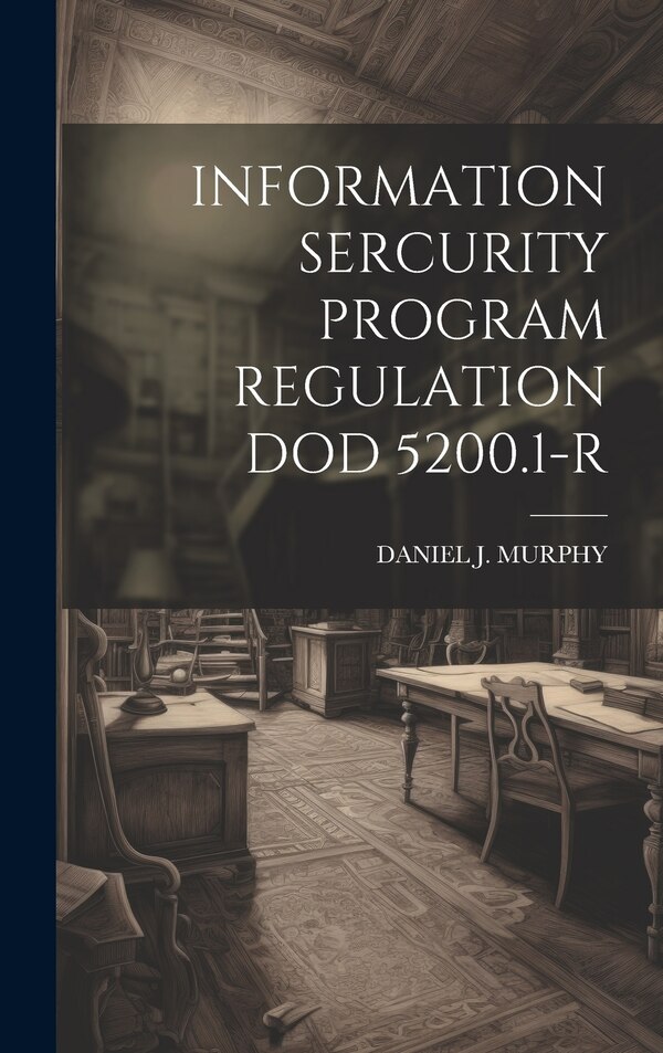 Information Sercurity Program Regulation Dod 5200.1-R by Daniel J Murphy, Hardcover | Indigo Chapters