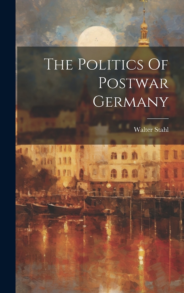 The Politics Of Postwar Germany by Walter Stahl, Hardcover | Indigo Chapters