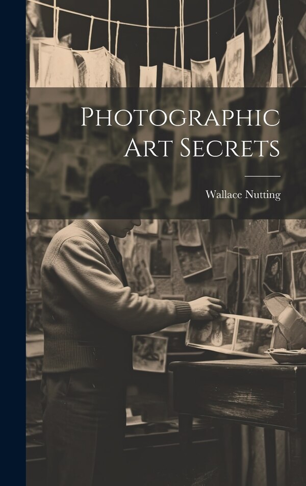Photographic Art Secrets by Wallace Nutting, Hardcover | Indigo Chapters