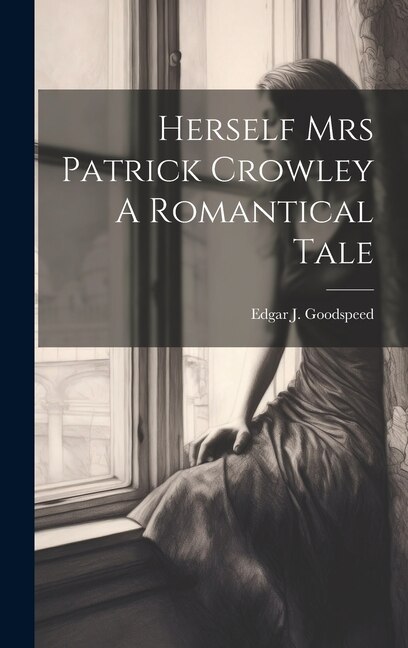 Herself Mrs Patrick Crowley A Romantical Tale by Edgar J Goodspeed, Hardcover | Indigo Chapters
