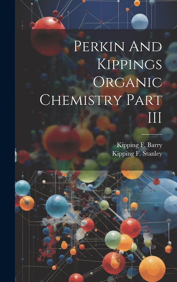 Perkin And Kippings Organic Chemistry Part III by Kipping F Stanley, Hardcover | Indigo Chapters