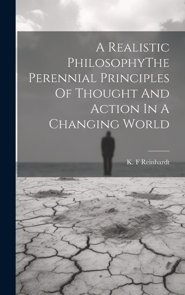 A Realistic PhilosophyThe Perennial Principles Of Thought And Action In A Changing World by K F Reinhardt, Hardcover | Indigo Chapters