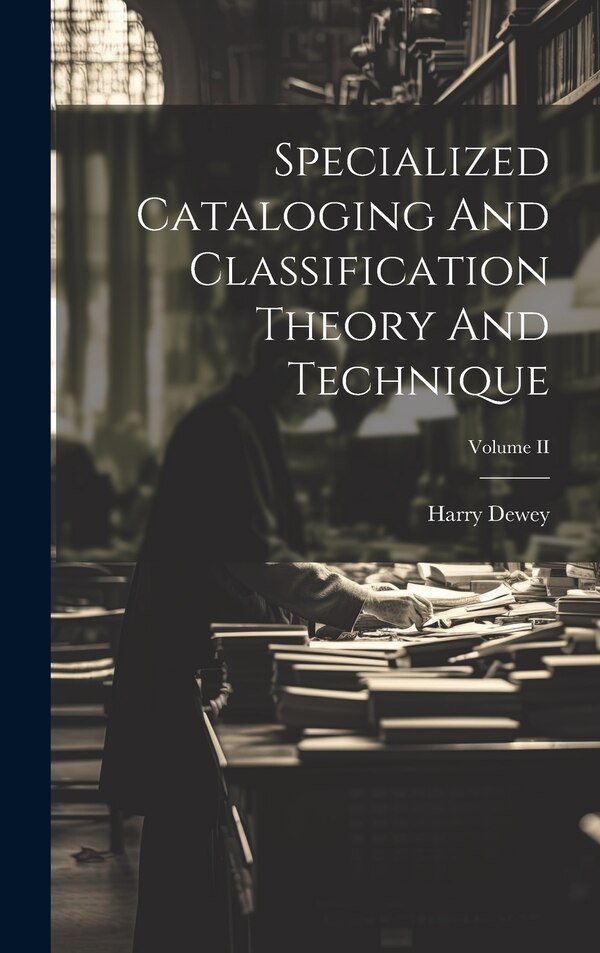 Specialized Cataloging And Classification Theory And Technique; Volume II by Harry Dewey, Hardcover | Indigo Chapters