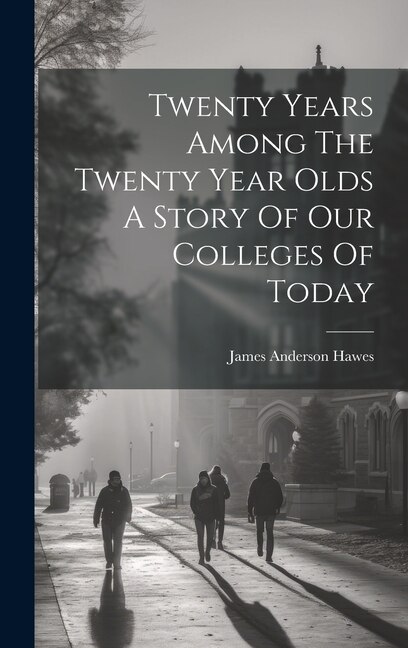 Twenty Years Among The Twenty Year Olds A Story Of Our Colleges Of Today by James Anderson Hawes, Hardcover | Indigo Chapters