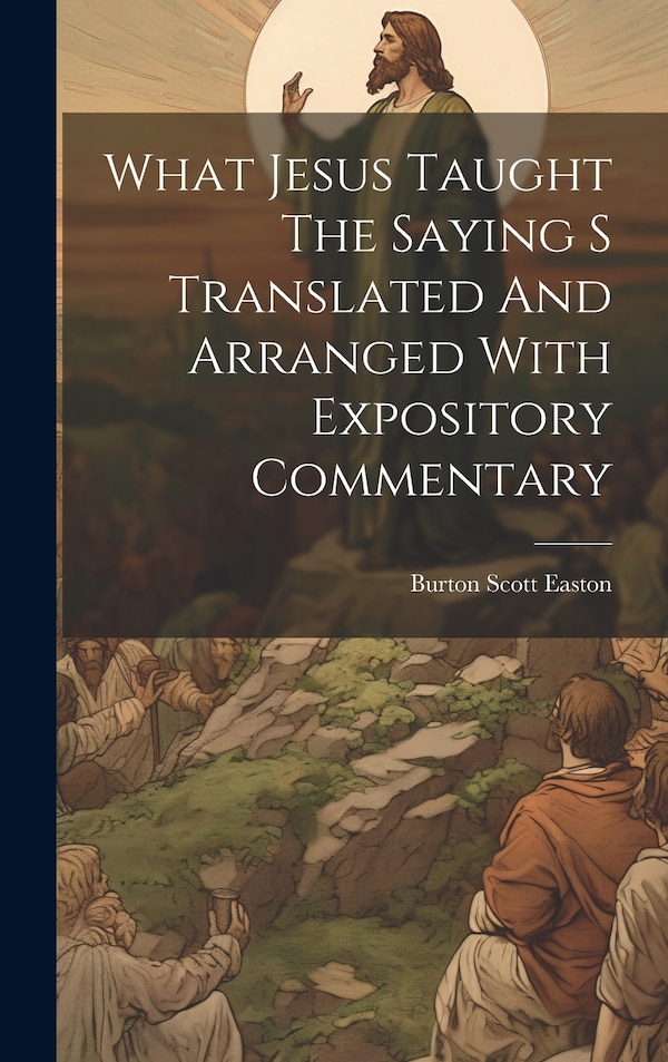 What Jesus Taught The Saying S Translated And Arranged With Expository Commentary by Burton Scott Easton, Hardcover | Indigo Chapters