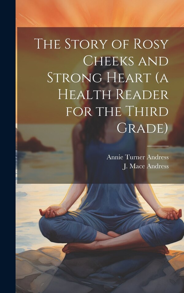 The Story of Rosy Cheeks and Strong Heart (a Health Reader for the Third Grade) by J Mace 1881-1942 Andress, Hardcover | Indigo Chapters