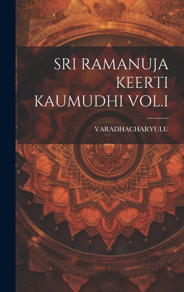 Sri Ramanuja Keerti Kaumudhi Vol. I by Varadhacharyulu Varadhacharyulu, Hardcover | Indigo Chapters