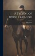 A System of Horse Training by John [from old catalog] Grace, Hardcover | Indigo Chapters