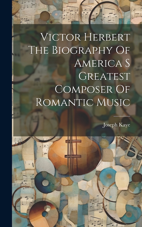 Victor Herbert The Biography Of America S Greatest Composer Of Romantic Music by Joseph Kaye, Hardcover | Indigo Chapters