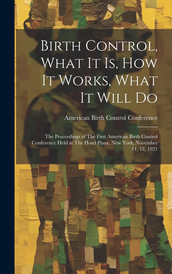 Birth Control What it is how it Works What it Will Do by American Birth Control Conference (1s, Hardcover | Indigo Chapters
