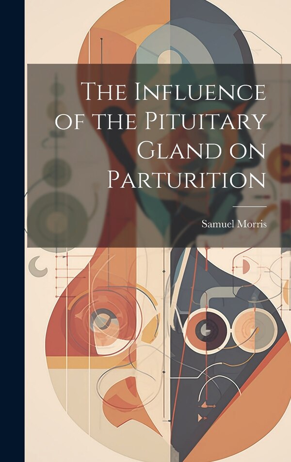 The Influence of the Pituitary Gland on Parturition by Samuel Morris, Hardcover | Indigo Chapters