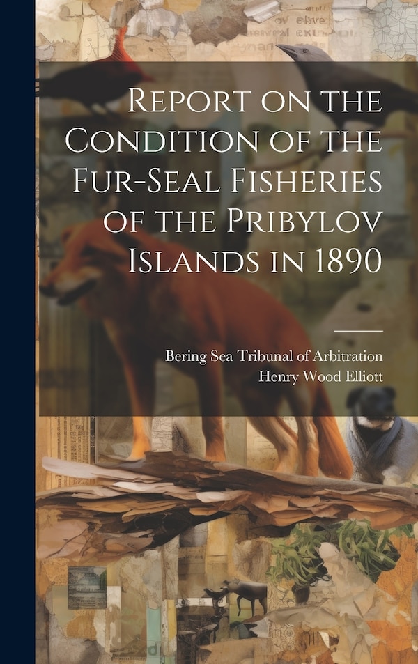 Report on the Condition of the Fur-seal Fisheries of the Pribylov Islands in 1890 by Henry Wood Elliott, Hardcover | Indigo Chapters