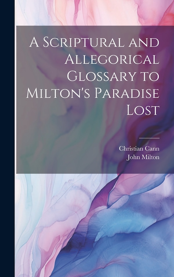 A Scriptural and Allegorical Glossary to Milton's Paradise Lost by Christian Cann, Hardcover | Indigo Chapters