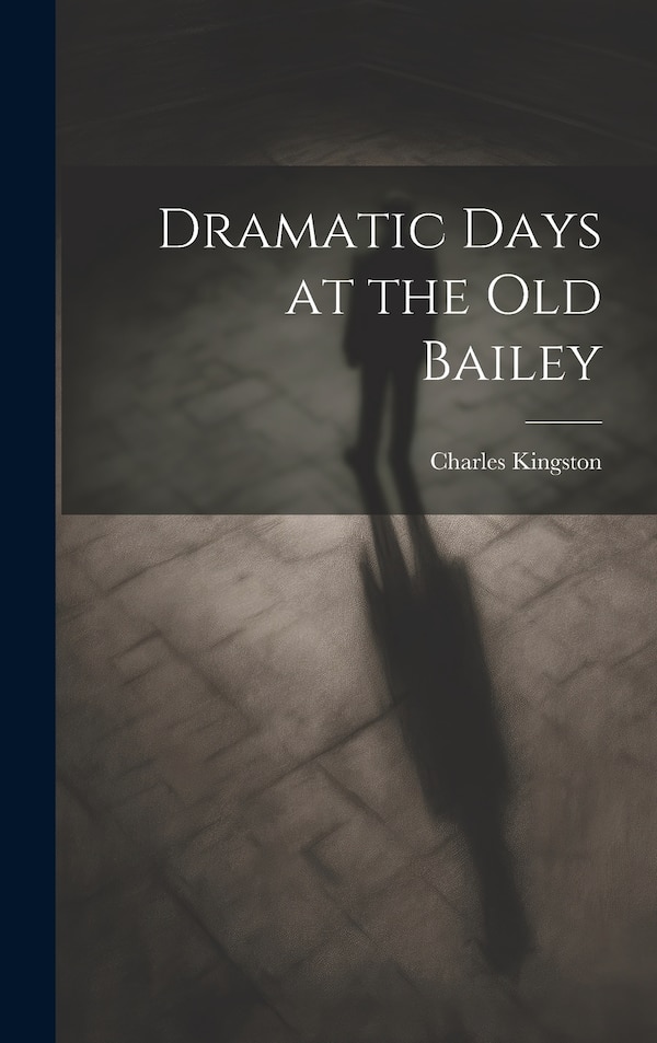 Dramatic Days at the Old Bailey by Charles Kingston, Hardcover | Indigo Chapters