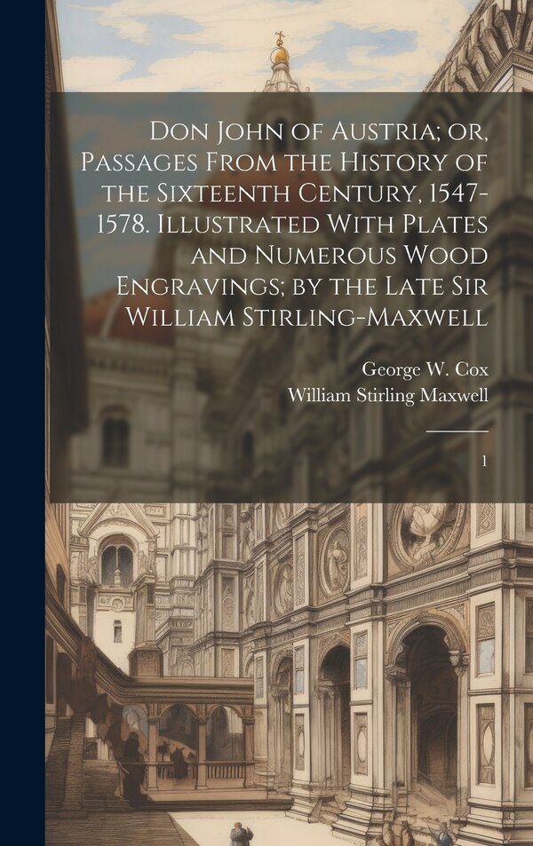 Don John of Austria; or Passages From the History of the Sixteenth Century 1547-1578. Illustrated With Plates and Numerous Wood | Indigo Chapters