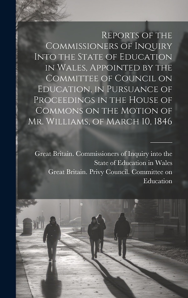Reports of the Commissioners of Inquiry Into the State of Education in Wales Appointed by the Committee of Council on Education in