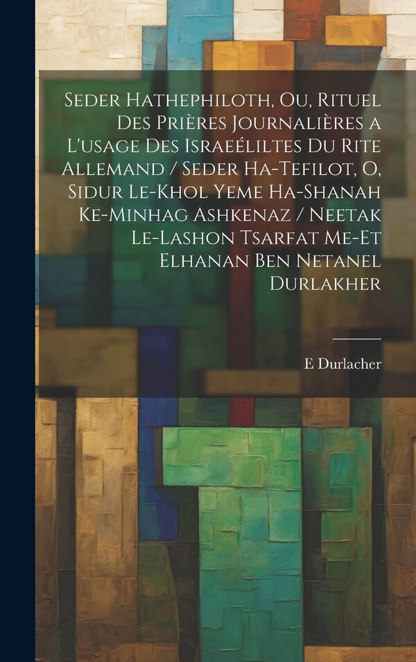 Seder hathephiloth ou Rituel des prières journalières a l'usage des Israeéliltes du rite Allemand / Seder ha-tefilot o Sidur le-khol by E Durlacher