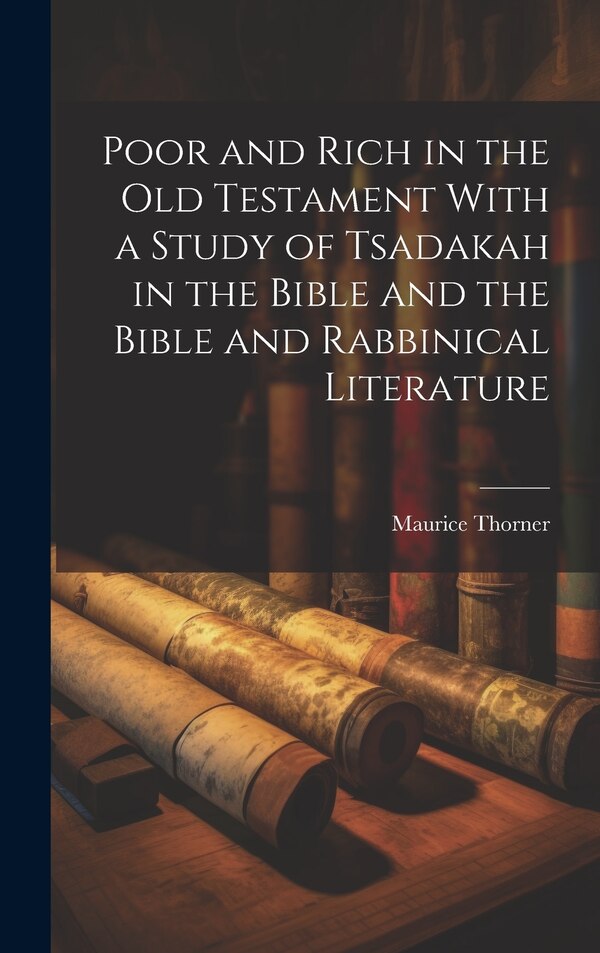 Poor and Rich in the Old Testament With a Study of Tsadakah in the Bible and the Bible and Rabbinical Literature by Maurice Thorner, Hardcover