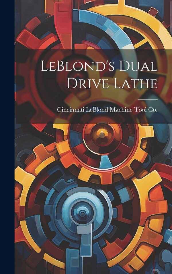 LeBlond's Dual Drive Lathe by Cincinnati Leblond Machine Tool Co, Hardcover | Indigo Chapters