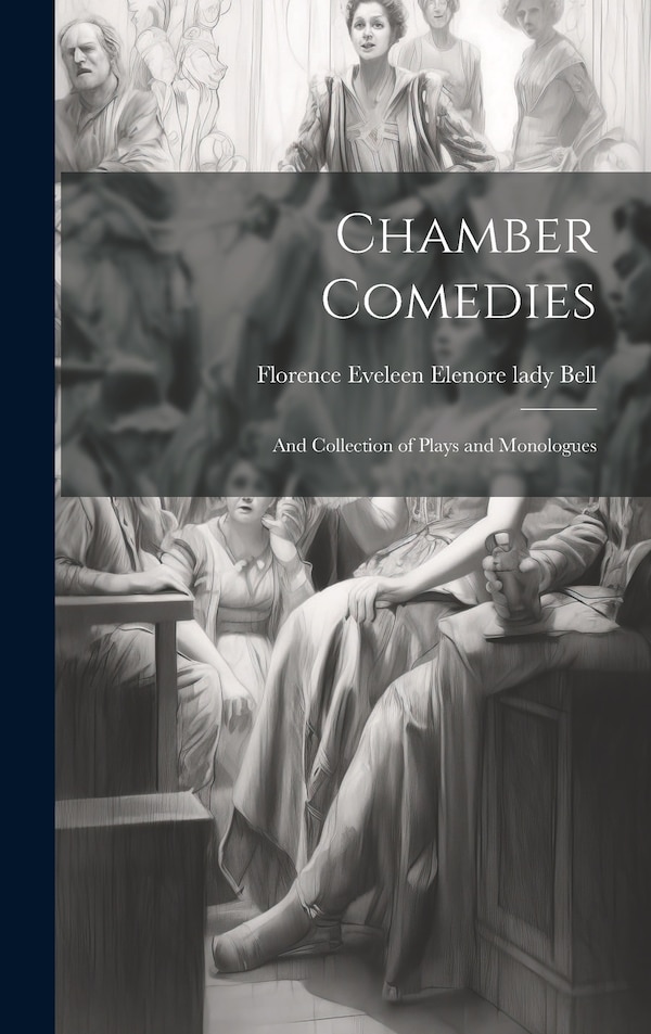 Chamber Comedies; and Collection of Plays and Monologues by Florence Eveleen Elenore Lady Bell, Hardcover | Indigo Chapters