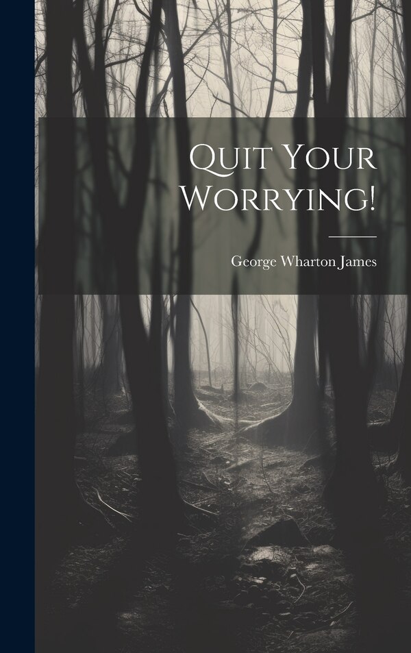 Quit Your Worrying by George Wharton James, Hardcover | Indigo Chapters