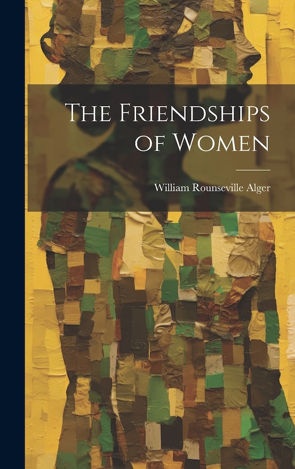 The Friendships of Women by William Rounseville Alger, Hardcover | Indigo Chapters