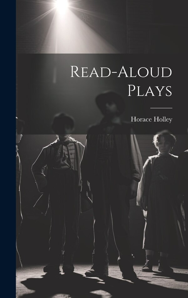 Read-Aloud Plays by Horace Holley, Hardcover | Indigo Chapters