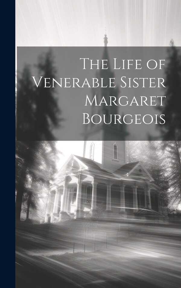 The Life of Venerable Sister Margaret Bourgeois by Anonymous, Hardcover | Indigo Chapters