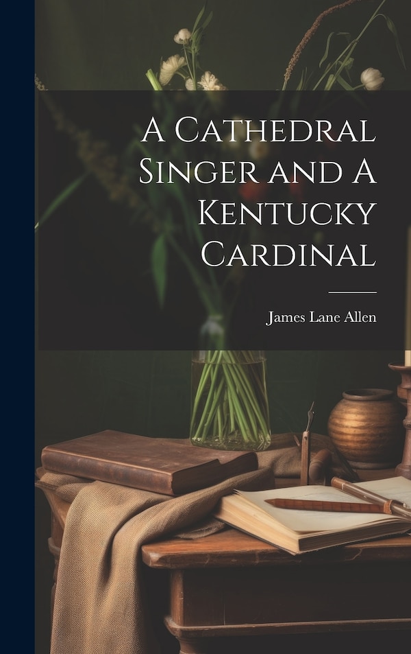 A Cathedral Singer and A Kentucky Cardinal by James Lane Allen, Hardcover | Indigo Chapters