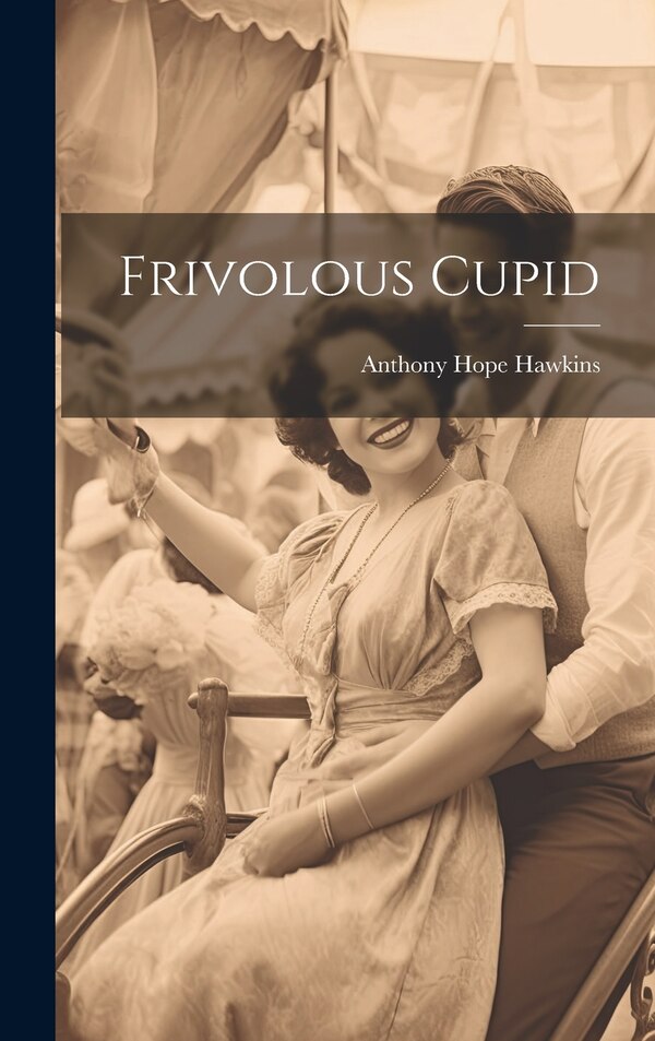 Frivolous Cupid by Anthony Hope Hawkins, Hardcover | Indigo Chapters