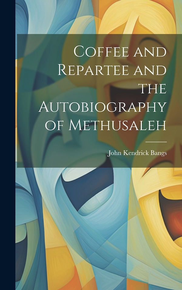 Coffee and Repartee and the Autobiography of Methusaleh by John Kendrick Bangs, Hardcover | Indigo Chapters
