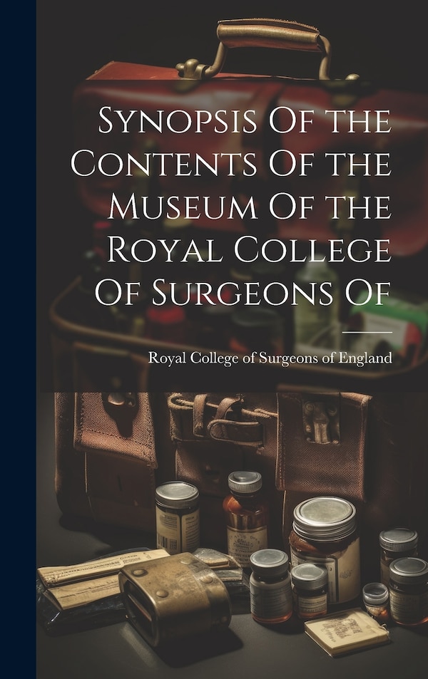 Synopsis Of the Contents Of the Museum Of the Royal College Of Surgeons Of by Royal College of Surgeons of England, Hardcover | Indigo Chapters