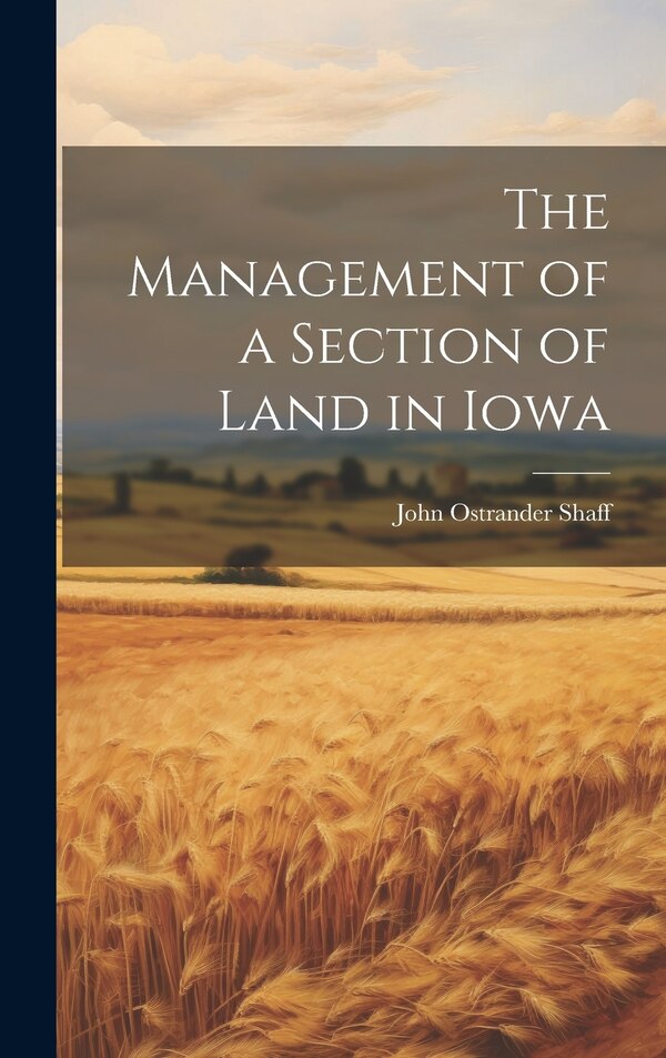 The Management of a Section of Land in Iowa by John Ostrander Shaff, Hardcover | Indigo Chapters