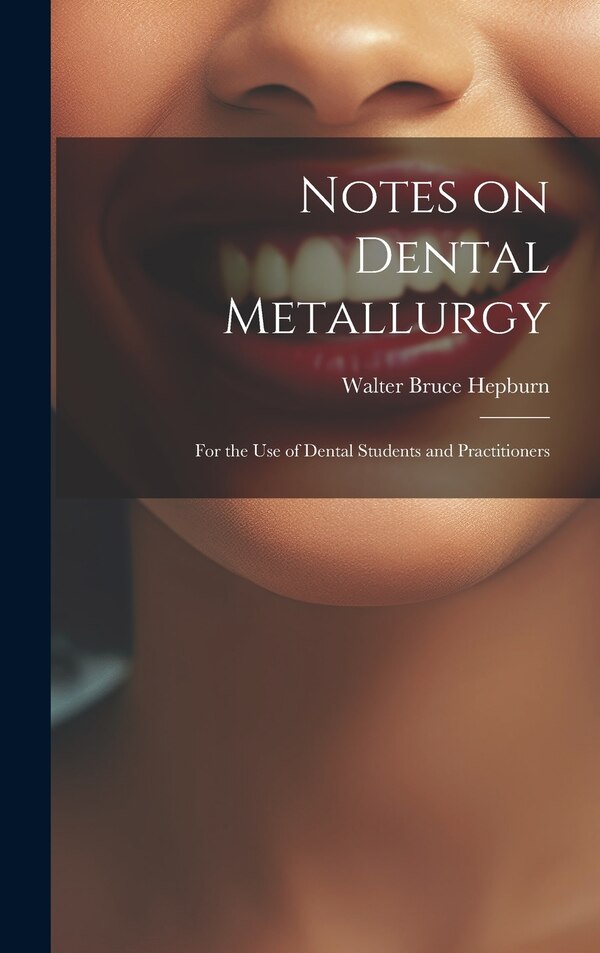 Notes on Dental Metallurgy by Walter Bruce Hepburn, Hardcover | Indigo Chapters