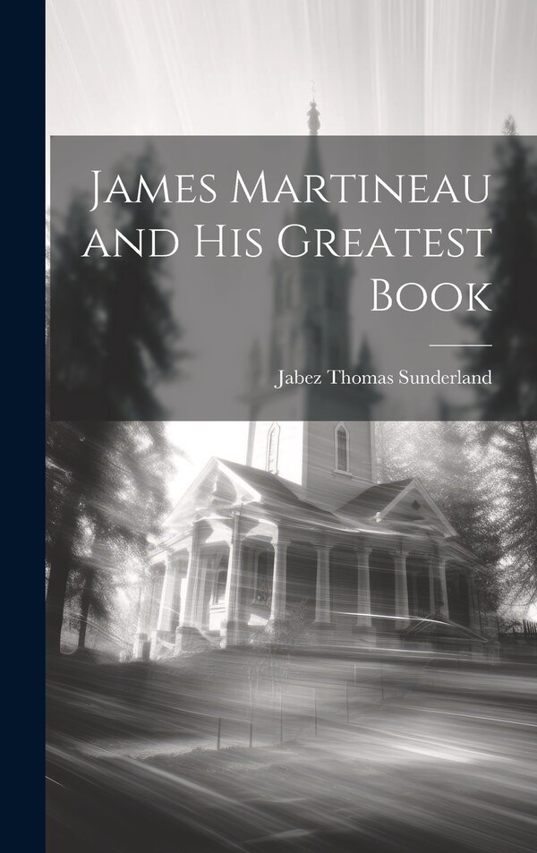 James Martineau and His Greatest Book by Jabez Thomas Sunderland, Hardcover | Indigo Chapters